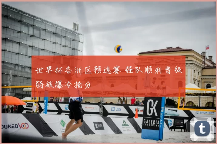 世界杯各洲区预选赛 强队顺利晋级弱旅爆冷抢分