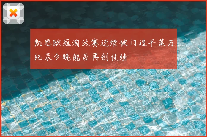 凯恩欧冠淘汰赛连续破门追平莱万纪录今晚能否再创佳绩