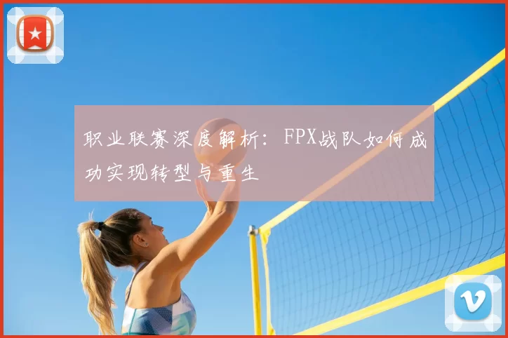 职业联赛深度解析：FPX战队如何成功实现转型与重生