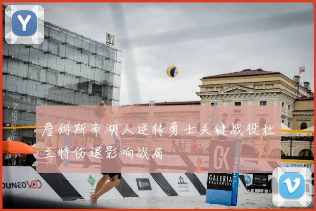 詹姆斯率湖人逆转勇士关键战役杜兰特伤退影响战局