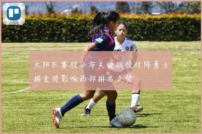 太阳队赛程公布关键战役对阵勇士掘金将影响西部排名走势