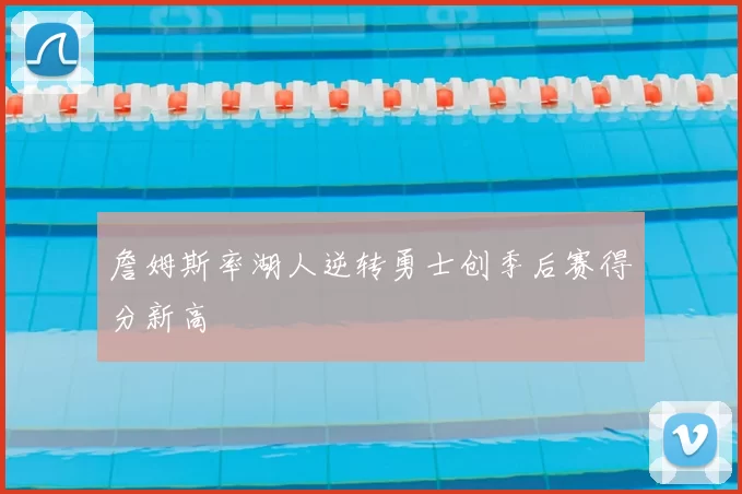 詹姆斯率湖人逆转勇士创季后赛得分新高