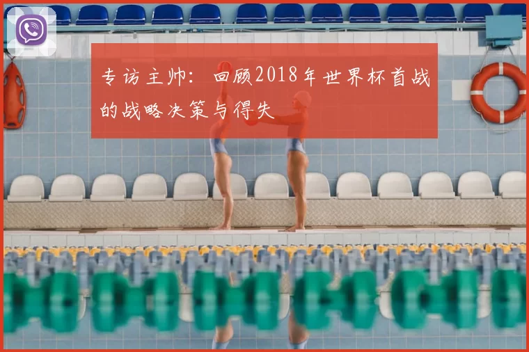 专访主帅:回顾2018年世界杯首战的战略决策与得失
