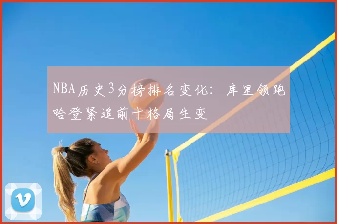 NBA历史3分榜排名变化：库里领跑哈登紧追前十格局生变