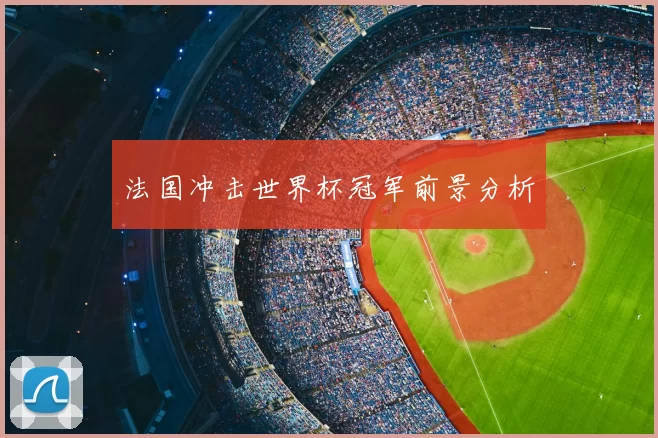 法国冲击世界杯冠军前景分析