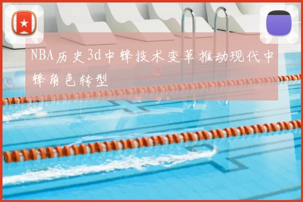 NBA历史3d中锋技术变革推动现代中锋角色转型