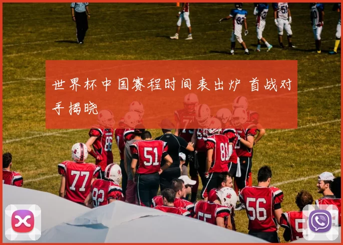 世界杯中国赛程时间表出炉 首战对手揭晓