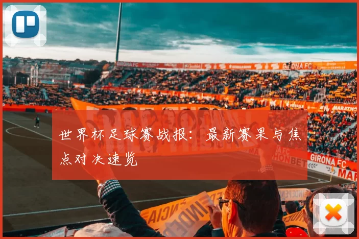 世界杯足球赛战报:最新赛果与焦点对决速览