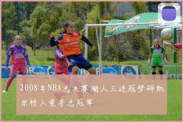 2008年NBA总决赛湖人三连冠梦碎凯尔特人重夺总冠军