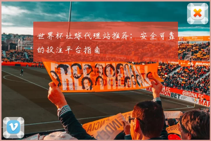 世界杯让球代理站推荐:安全可靠的投注平台指南