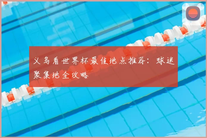 义乌看世界杯最佳地点推荐:球迷聚集地全攻略