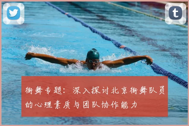 街舞专题：深入探讨北京街舞队员的心理素质与团队协作能力