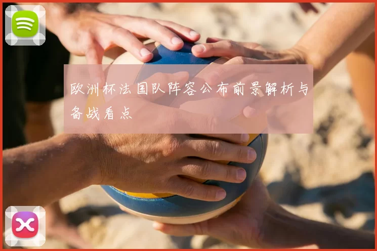 欧洲杯法国队阵容公布前景解析与备战看点