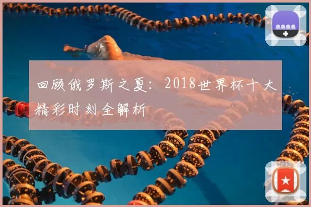 回顾俄罗斯之夏:2018世界杯十大精彩时刻全解析