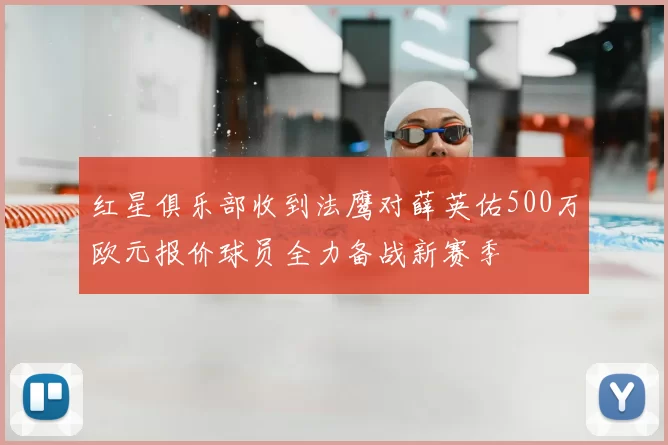 红星俱乐部收到法鹰对薛英佑500万欧元报价球员全力备战新赛季