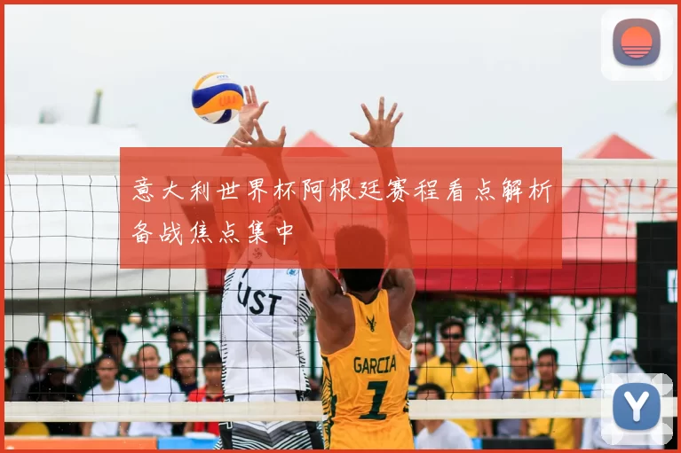 意大利世界杯阿根廷赛程看点解析备战焦点集中