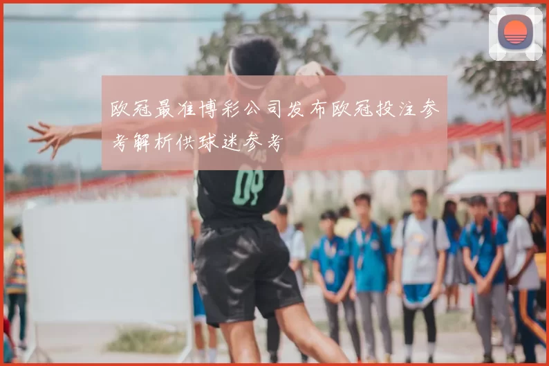欧冠最准博彩公司发布欧冠投注参考解析供球迷参考