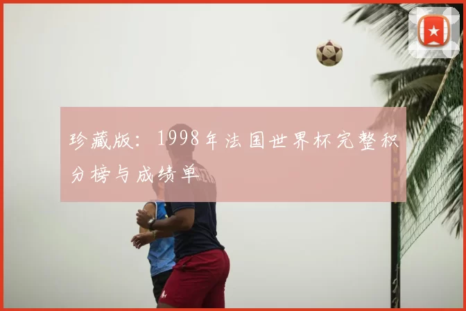 珍藏版：1998年法国世界杯完整积分榜与成绩单