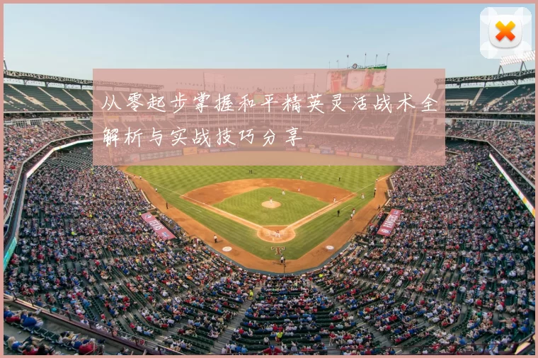 从零起步掌握和平精英灵活战术全解析与实战技巧分享