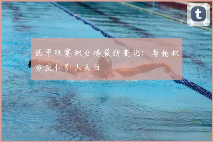 西甲联赛积分榜最新变化：每轮积分变化引人关注