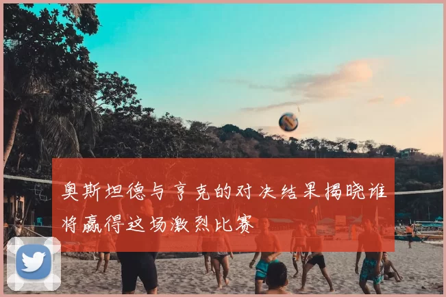 奥斯坦德与亨克的对决结果揭晓谁将赢得这场激烈比赛