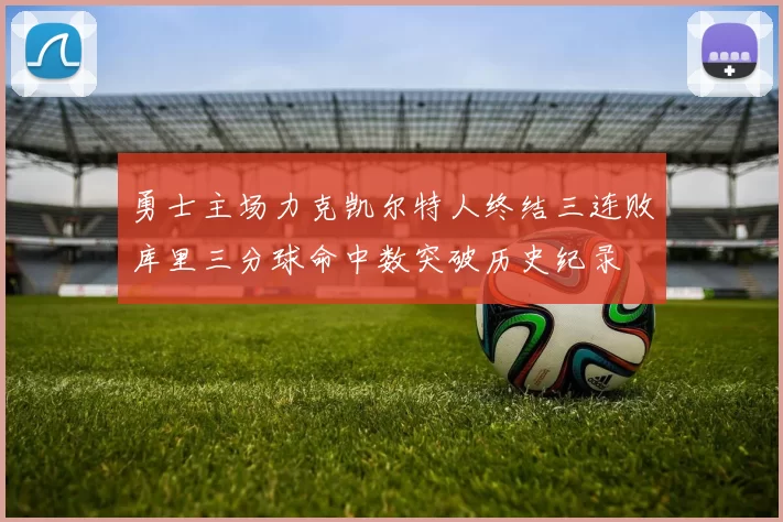 勇士主场力克凯尔特人终结三连败库里三分球命中数突破历史纪录