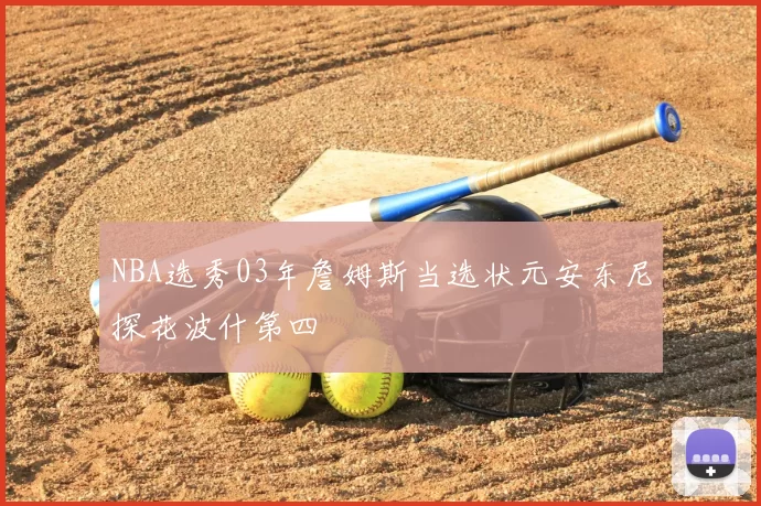 NBA选秀03年詹姆斯当选状元安东尼探花波什第四