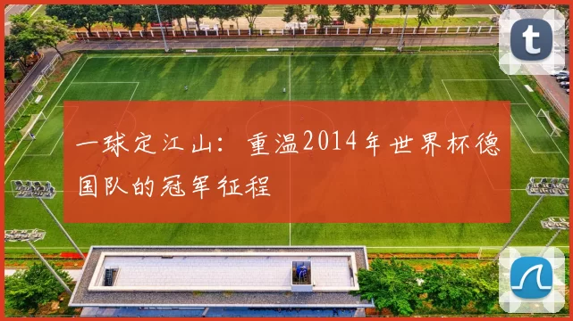 一球定江山:重温2014年世界杯德国队的冠军征程