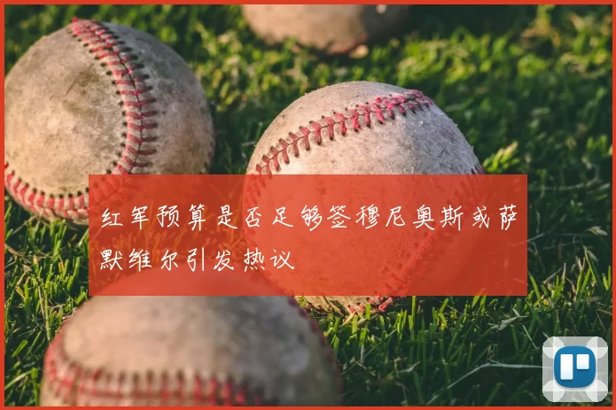 红军预算是否足够签穆尼奥斯或萨默维尔引发热议
