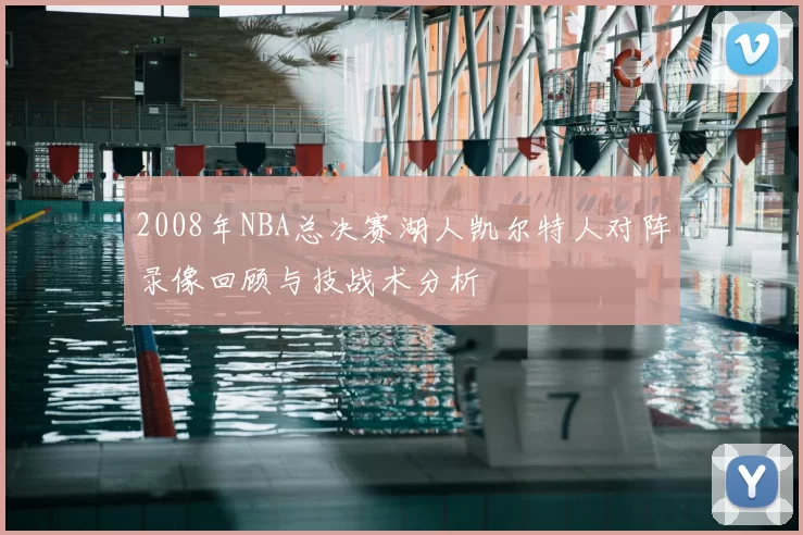 2008年NBA总决赛湖人凯尔特人对阵录像回顾与技战术分析