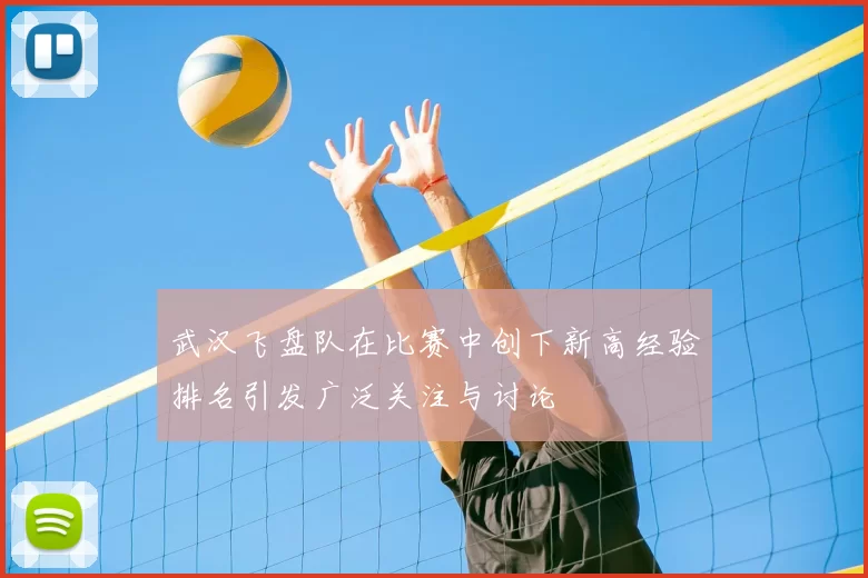 武汉飞盘队在比赛中创下新高经验排名引发广泛关注与讨论
