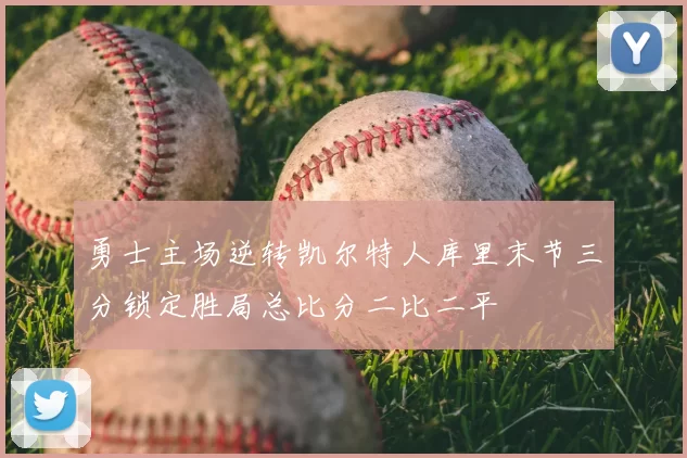 勇士主场逆转凯尔特人库里末节三分锁定胜局总比分二比二平