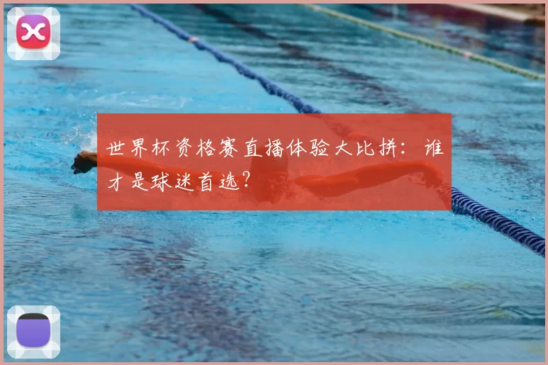 世界杯资格赛直播体验大比拼:谁才是球迷首选?