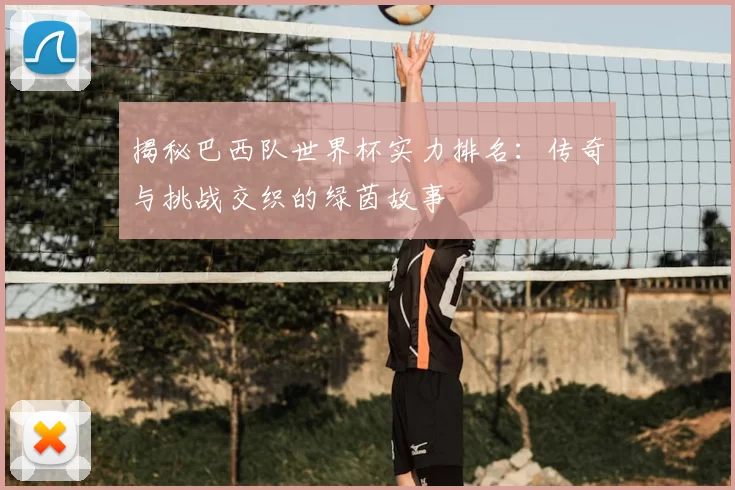揭秘巴西队世界杯实力排名:传奇与挑战交织的绿茵故事