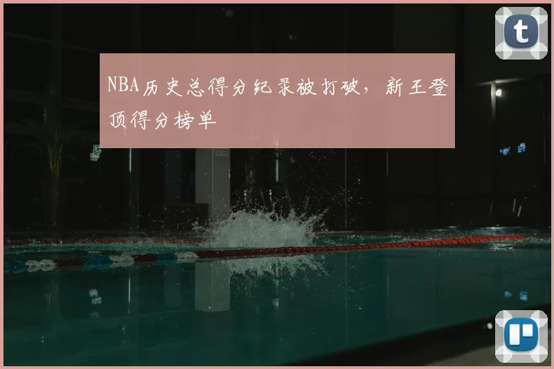 NBA历史总得分纪录被打破，新王登顶得分榜单