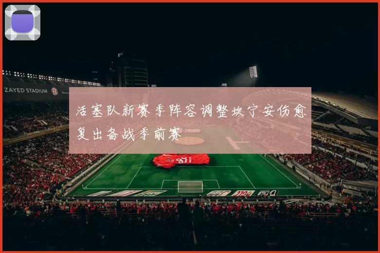 活塞队新赛季阵容调整坎宁安伤愈复出备战季前赛