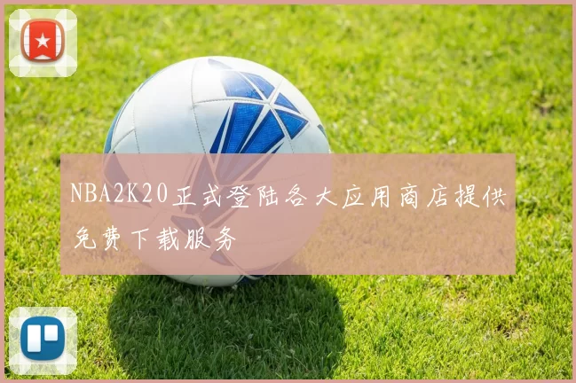 NBA2K20正式登陆各大应用商店提供免费下载服务