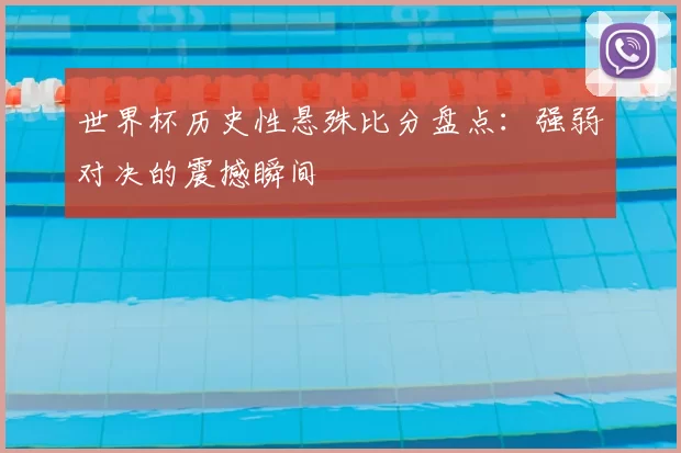 世界杯历史性悬殊比分盘点：强弱对决的震撼瞬间