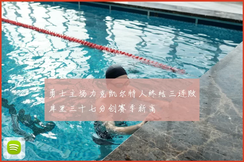 勇士主场力克凯尔特人终结三连败库里三十七分创赛季新高