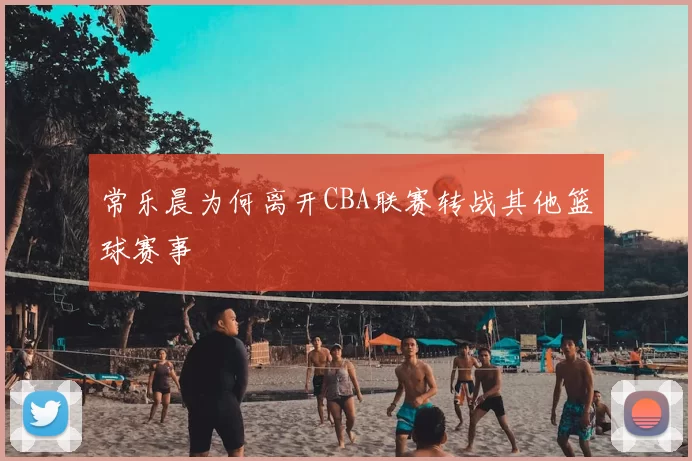 常乐晨为何离开CBA联赛转战其他篮球赛事