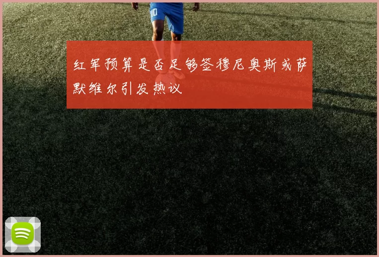 红军预算是否足够签穆尼奥斯或萨默维尔引发热议