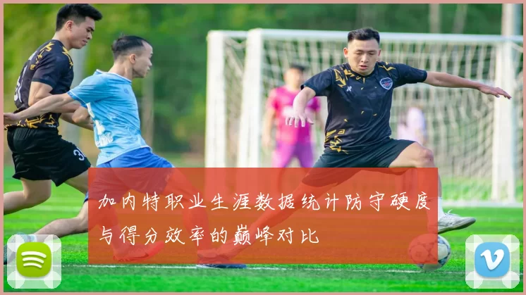 加内特职业生涯数据统计防守硬度与得分效率的巅峰对比