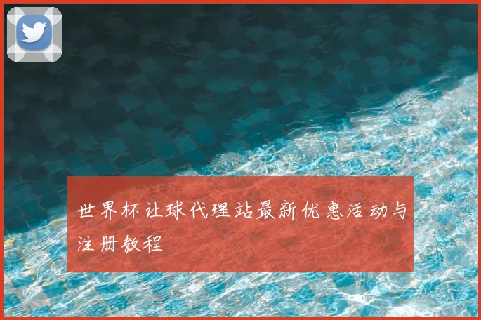 世界杯让球代理站最新优惠活动与注册教程