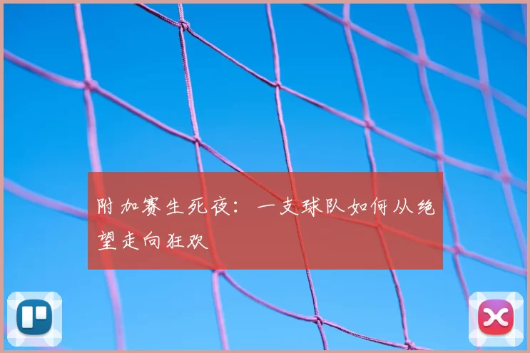 附加赛生死夜：一支球队如何从绝望走向狂欢