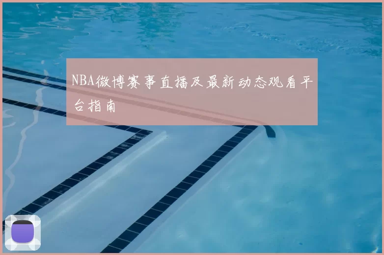 NBA微博赛事直播及最新动态观看平台指南