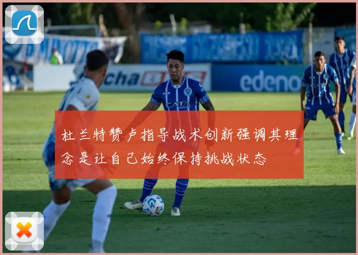 杜兰特赞卢指导战术创新强调其理念是让自己始终保持挑战状态