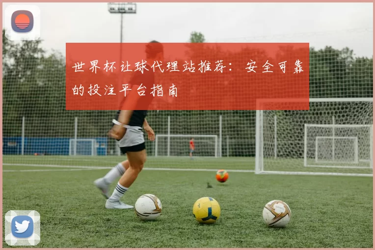 世界杯让球代理站推荐:安全可靠的投注平台指南