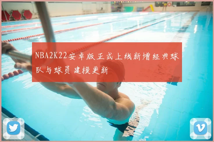 NBA2K22安卓版正式上线新增经典球队与球员建模更新