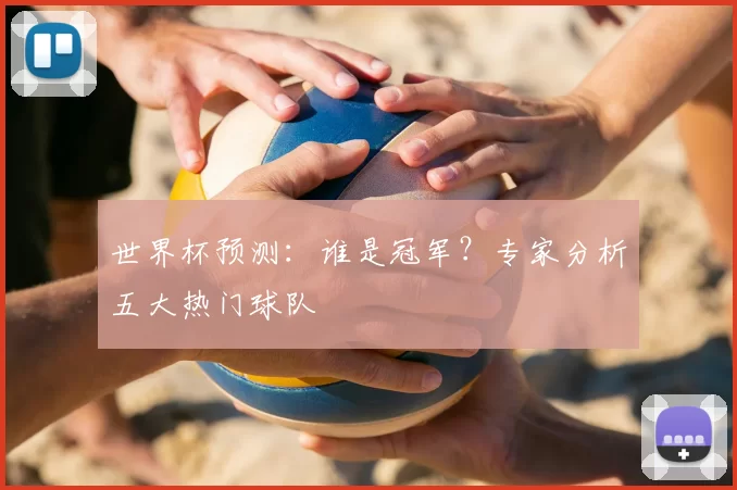 世界杯预测：谁是冠军？专家分析五大热门球队