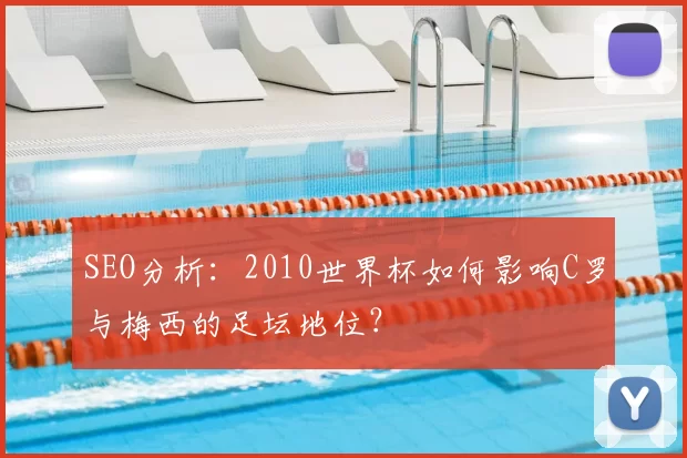 SEO分析：2010世界杯如何影响C罗与梅西的足坛地位？